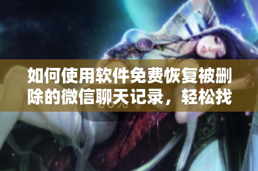 如何使用软件免费恢复被删除的微信聊天记录，轻松找回你失去的交流信息
