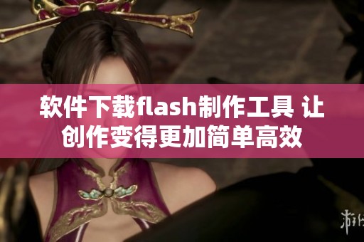软件下载flash制作工具 让创作变得更加简单高效
