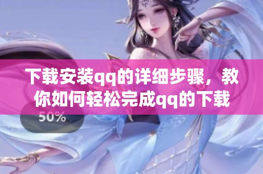 下载安装qq的详细步骤，教你如何轻松完成qq的下载与安装