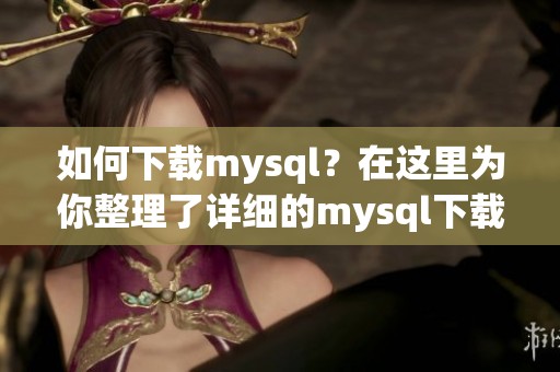 如何下载mysql？在这里为你整理了详细的mysql下载步骤与指导。