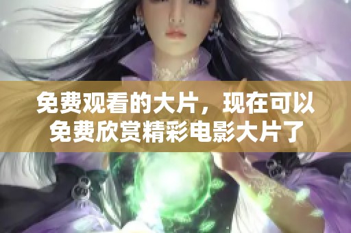 免费观看的大片，现在可以免费欣赏精彩电影大片了
