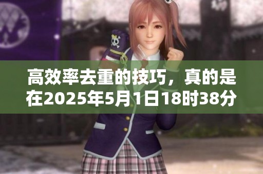 高效率去重的技巧，真的是在2025年5月1日18时38分44秒的突破吗