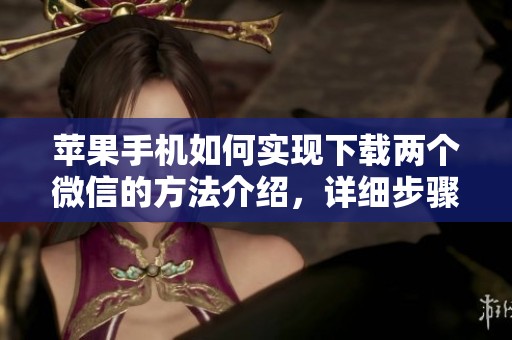 苹果手机如何实现下载两个微信的方法介绍，详细步骤教你轻松搞定。