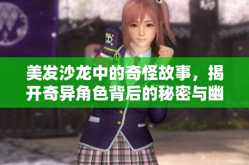 美发沙龙中的奇怪故事，揭开奇异角色背后的秘密与幽默