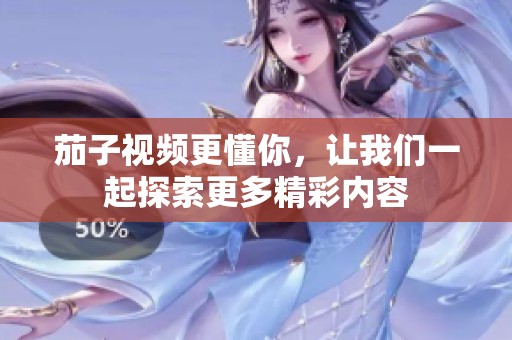 茄子视频更懂你，让我们一起探索更多精彩内容