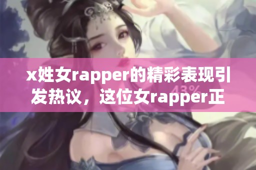 x姓女rapper的精彩表现引发热议，这位女rapper正在崭露头角