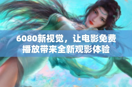 6080新视觉，让电影免费播放带来全新观影体验