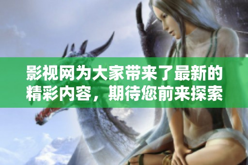 影视网为大家带来了最新的精彩内容，期待您前来探索更多影视资源！
