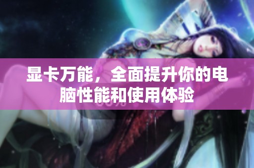 显卡万能，全面提升你的电脑性能和使用体验