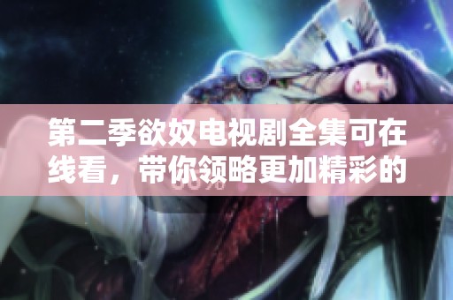第二季欲奴电视剧全集可在线看，带你领略更加精彩的剧情与人物发展