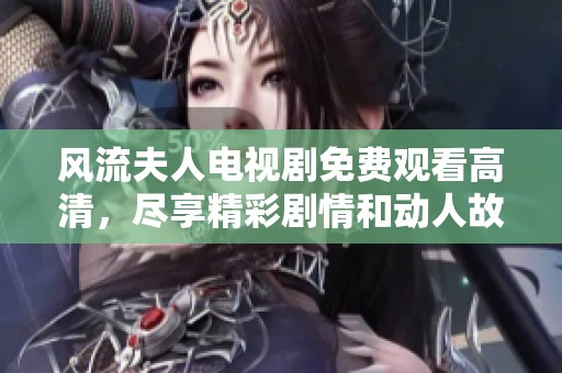 风流夫人电视剧免费观看高清，尽享精彩剧情和动人故事。