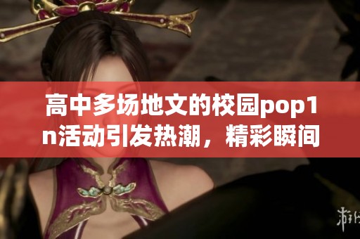 高中多场地文的校园pop1n活动引发热潮，精彩瞬间不停上演