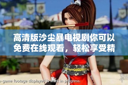 高清版沙尘暴电视剧你可以免费在线观看，轻松享受精彩剧情的乐趣！