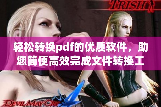 轻松转换pdf的优质软件，助您简便高效完成文件转换工作