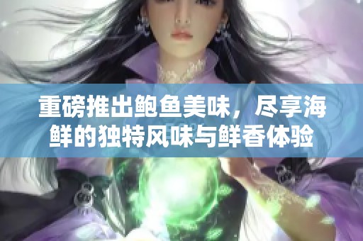 重磅推出鲍鱼美味，尽享海鲜的独特风味与鲜香体验