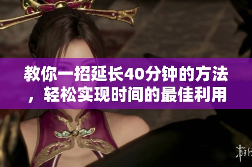 教你一招延长40分钟的方法，轻松实现时间的最佳利用