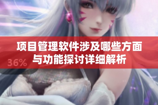 项目管理软件涉及哪些方面与功能探讨详细解析