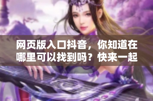网页版入口抖音，你知道在哪里可以找到吗？快来一起探索吧！