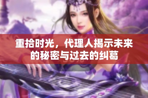 重拾时光，代理人揭示未来的秘密与过去的纠葛