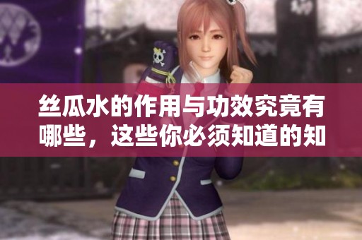 丝瓜水的作用与功效究竟有哪些，这些你必须知道的知识
