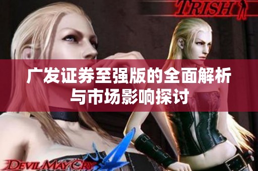 广发证券至强版的全面解析与市场影响探讨