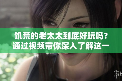饥荒的老太太到底好玩吗？通过视频带你深入了解这一游戏特色！