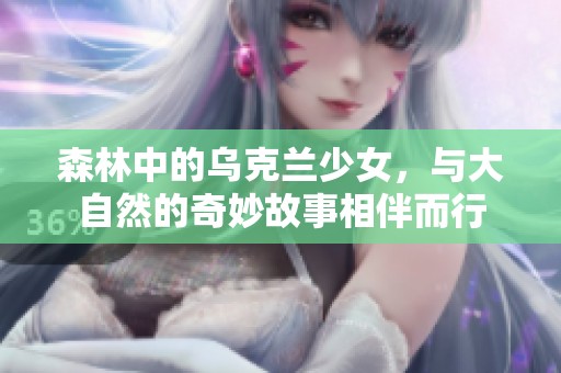 森林中的乌克兰少女，与大自然的奇妙故事相伴而行