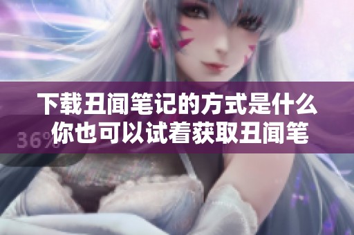 下载丑闻笔记的方式是什么 你也可以试着获取丑闻笔记内容