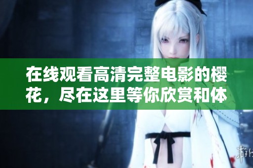 在线观看高清完整电影的樱花，尽在这里等你欣赏和体验