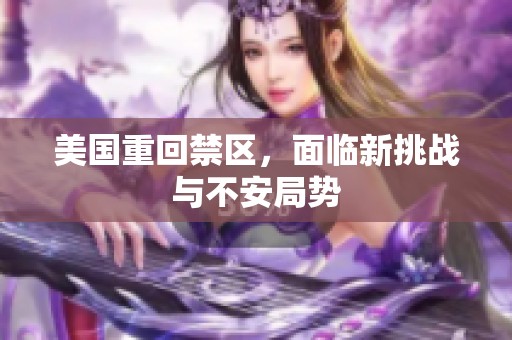 美国重回禁区，面临新挑战与不安局势