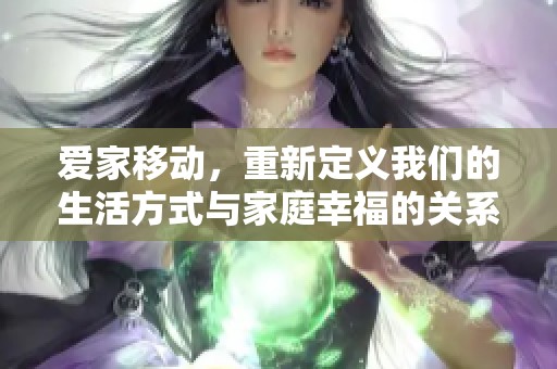 爱家移动，重新定义我们的生活方式与家庭幸福的关系