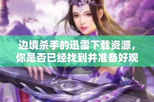 边境杀手的迅雷下载资源，你是否已经找到并准备好观看？