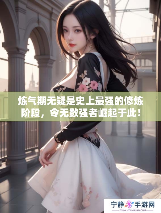 炼气期无疑是史上最强的修炼阶段，令无数强者崛起于此！