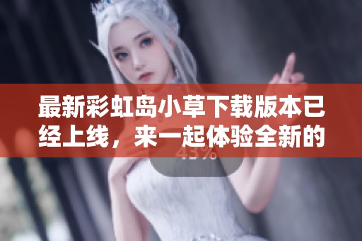 最新彩虹岛小草下载版本已经上线，来一起体验全新的游戏乐趣吧