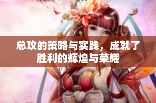 总攻的策略与实践，成就了胜利的辉煌与荣耀