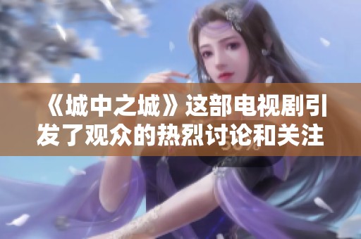《城中之城》这部电视剧引发了观众的热烈讨论和关注