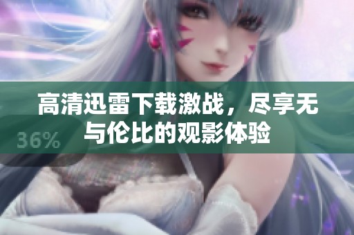 高清迅雷下载激战，尽享无与伦比的观影体验