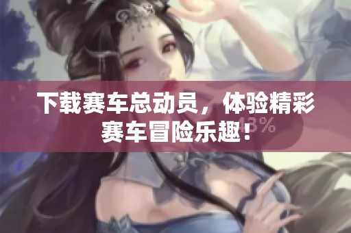 下载赛车总动员，体验精彩赛车冒险乐趣！