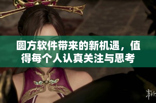 圆方软件带来的新机遇，值得每个人认真关注与思考