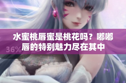 水蜜桃唇蜜是桃花吗？嘟嘟唇的特别魅力尽在其中