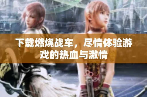 下载燃烧战车，尽情体验游戏的热血与激情