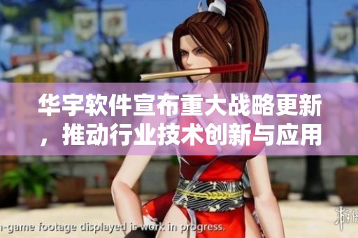 华宇软件宣布重大战略更新，推动行业技术创新与应用发展