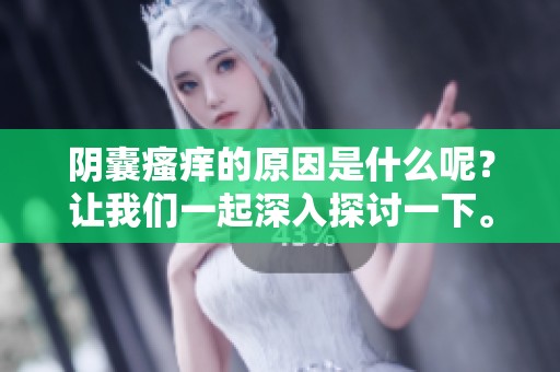阴囊瘙痒的原因是什么呢？让我们一起深入探讨一下。