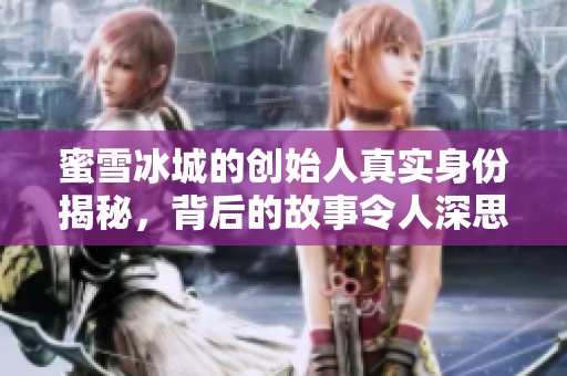 蜜雪冰城的创始人真实身份揭秘，背后的故事令人深思和感动