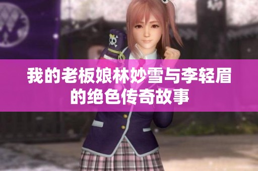 我的老板娘林妙雪与李轻眉的绝色传奇故事