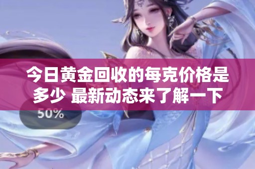 今日黄金回收的每克价格是多少 最新动态来了解一下