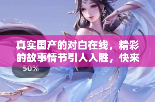 真实国产的对白在线，精彩的故事情节引人入胜，快来观看吧
