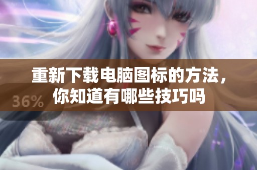 重新下载电脑图标的方法，你知道有哪些技巧吗