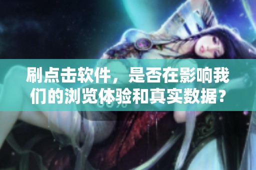 刷点击软件，是否在影响我们的浏览体验和真实数据？