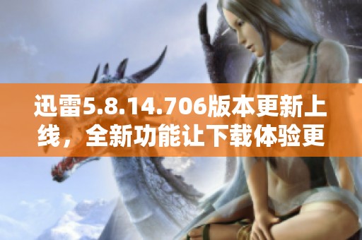 迅雷5.8.14.706版本更新上线，全新功能让下载体验更流畅